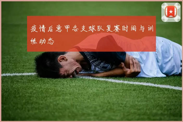 疫情后意甲各支球队复赛时间与训练动态