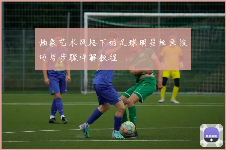 抽象艺术风格下的足球明星绘画技巧与步骤详解教程