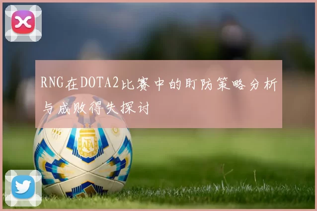 RNG在DOTA2比赛中的盯防策略分析与成败得失探讨