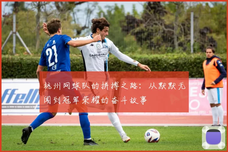 杭州网球队的拼搏之路：从默默无闻到冠军荣耀的奋斗故事
