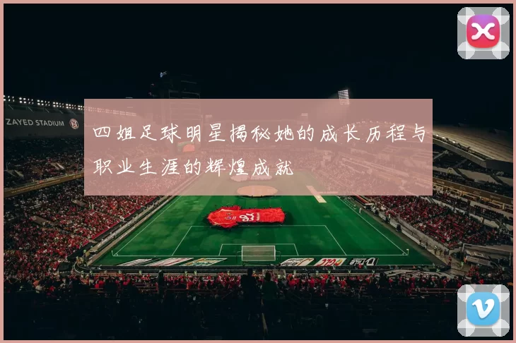 四姐足球明星揭秘她的成长历程与职业生涯的辉煌成就