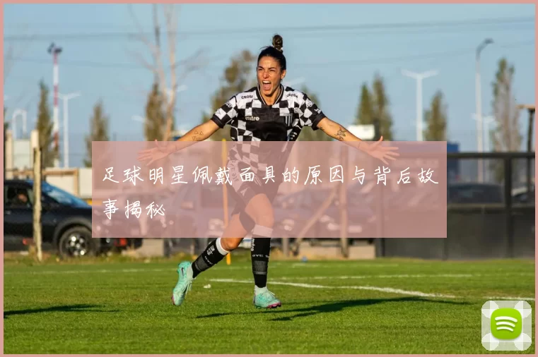 足球明星佩戴面具的原因与背后故事揭秘