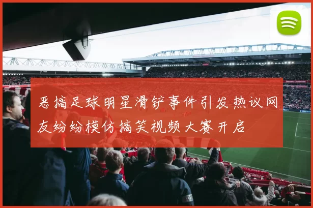 恶搞足球明星滑铲事件引发热议网友纷纷模仿搞笑视频大赛开启