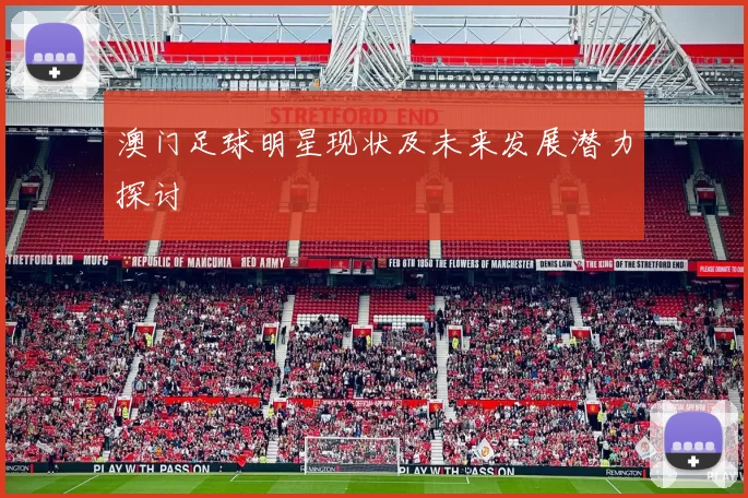 澳门足球明星现状及未来发展潜力探讨