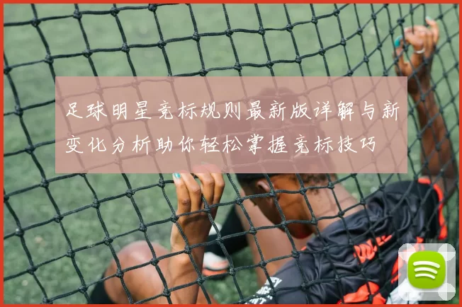 足球明星竞标规则最新版详解与新变化分析助你轻松掌握竞标技巧
