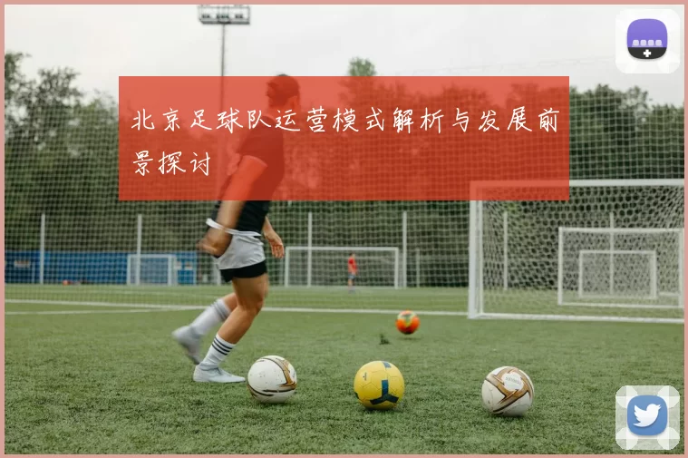 北京足球队运营模式解析与发展前景探讨