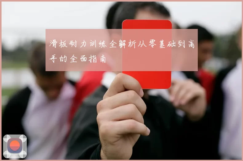 滑板耐力训练全解析从零基础到高手的全面指南