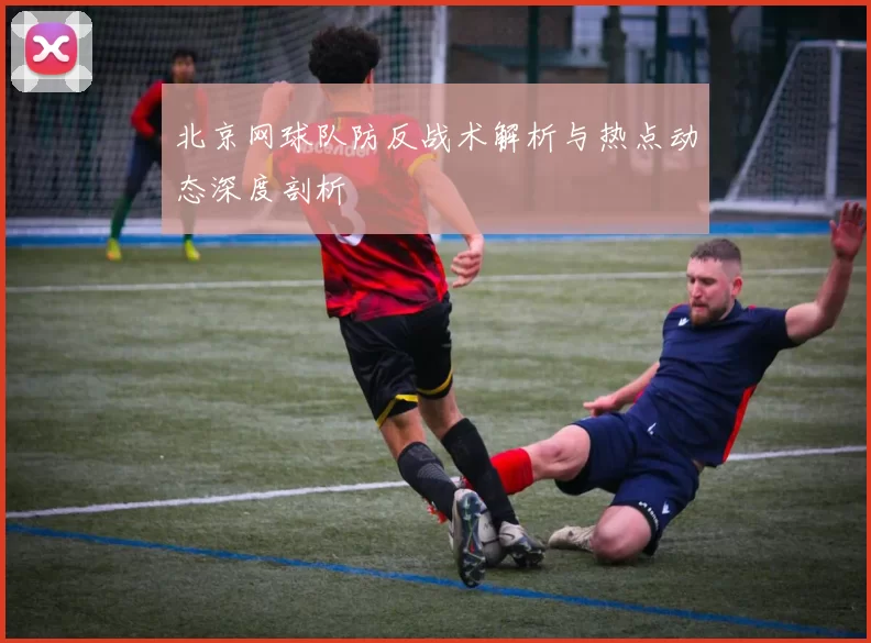 北京网球队防反战术解析与热点动态深度剖析