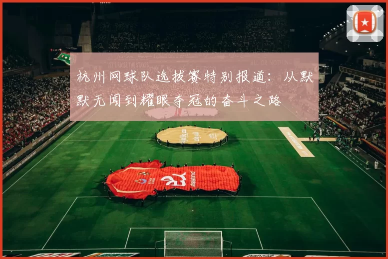 杭州网球队选拔赛特别报道：从默默无闻到耀眼夺冠的奋斗之路