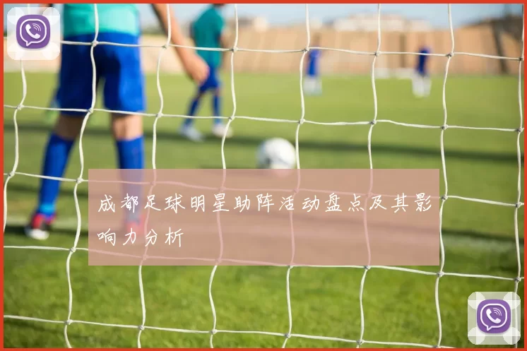 成都足球明星助阵活动盘点及其影响力分析