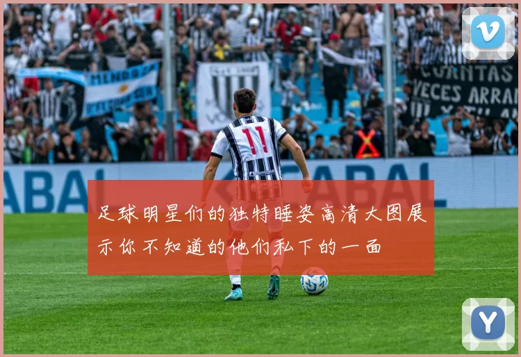 足球明星们的独特睡姿高清大图展示你不知道的他们私下的一面