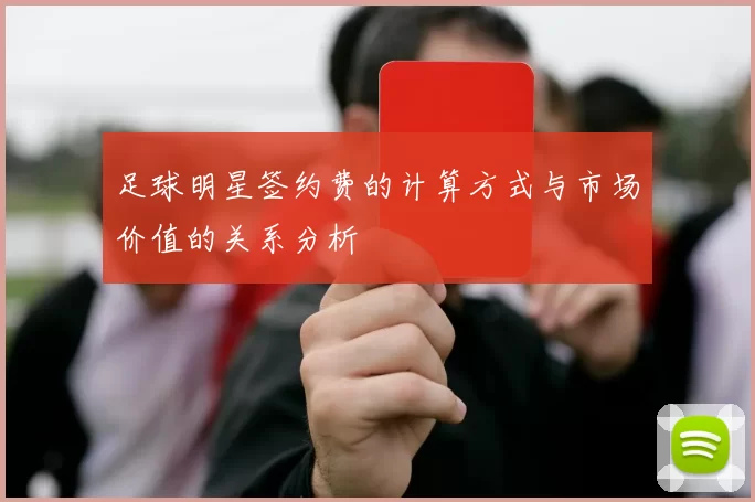 足球明星签约费的计算方式与市场价值的关系分析