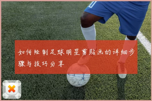 如何绘制足球明星剪贴画的详细步骤与技巧分享